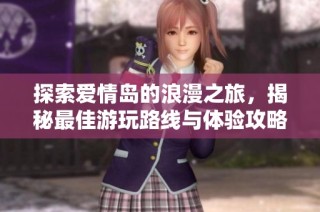 探索爱情岛的浪漫之旅，揭秘最佳游玩路线与体验攻略