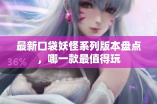 最新口袋妖怪系列版本盘点，哪一款最值得玩
