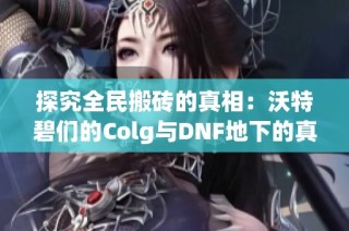 探究全民搬砖的真相：沃特碧们的Colg与DNF地下的真实体验