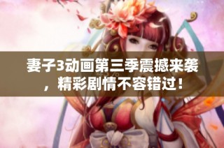 妻子3动画第三季震撼来袭，精彩剧情不容错过！
