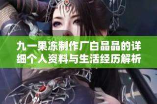 九一果冻制作厂白晶晶的详细个人资料与生活经历解析