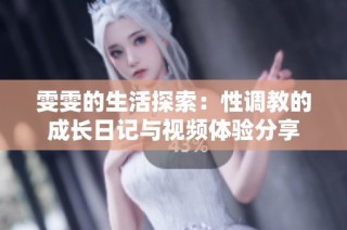 雯雯的生活探索：性调教的成长日记与视频体验分享