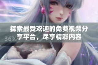 探索最受欢迎的免费视频分享平台，尽享精彩内容