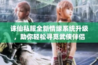 诛仙私服全新情缘系统升级，助你轻松寻觅武侠伴侣