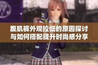 腹肌裤外观拉低的原因探讨与如何搭配提升时尚感分享