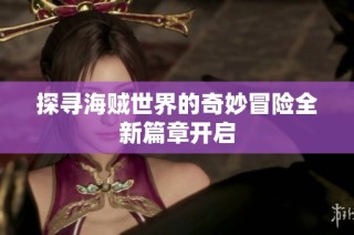 探寻海贼世界的奇妙冒险全新篇章开启