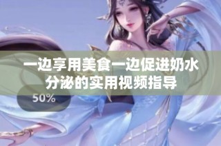 一边享用美食一边促进奶水分泌的实用视频指导