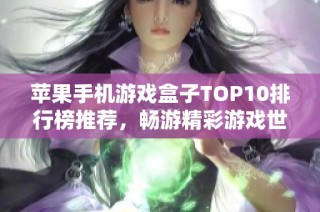 苹果手机游戏盒子TOP10排行榜推荐，畅游精彩游戏世界