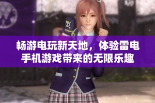 畅游电玩新天地，体验雷电手机游戏带来的无限乐趣