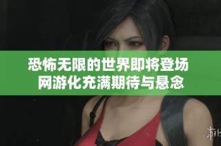 恐怖无限的世界即将登场 网游化充满期待与悬念