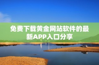 免费下载黄金网站软件的最新APP入口分享