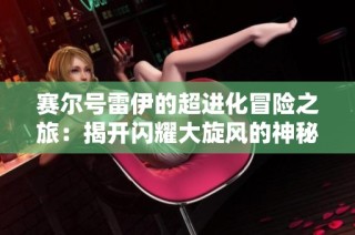 赛尔号雷伊的超进化冒险之旅：揭开闪耀大旋风的神秘面纱