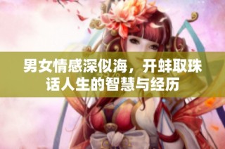 男女情感深似海，开蚌取珠话人生的智慧与经历