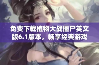 免费下载植物大战僵尸英文版6.1版本，畅享经典游戏乐趣