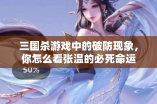 三国杀游戏中的破防现象，你怎么看张温的必死命运