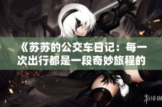《苏苏的公交车日记：每一次出行都是一段奇妙旅程的记录》