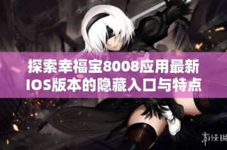 探索幸福宝8008应用最新IOS版本的隐藏入口与特点详解