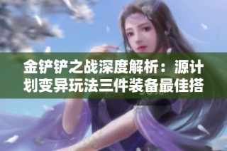 金铲铲之战深度解析：源计划变异玩法三件装备最佳搭配指南