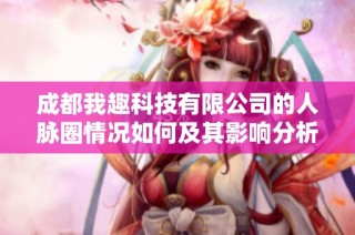 成都我趣科技有限公司的人脉圈情况如何及其影响分析