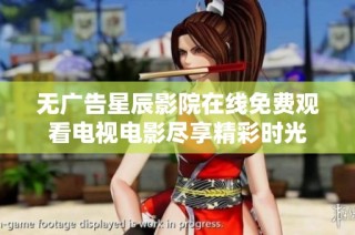 无广告星辰影院在线免费观看电视电影尽享精彩时光