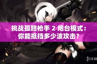 挑战孤胆枪手 2 炮台模式：你能抵挡多少波攻击？