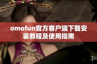 omofun官方客户端下载安装教程及使用指南