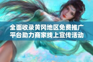 全面收录黄冈地区免费推广平台助力商家线上宣传活动