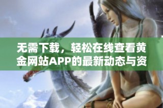 无需下载，轻松在线查看黄金网站APP的最新动态与资讯