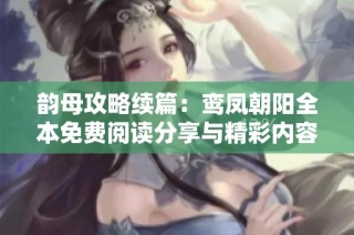 韵母攻略续篇：鸾凤朝阳全本免费阅读分享与精彩内容分析