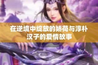 在逆境中绽放的娇荷与淳朴汉子的爱情故事