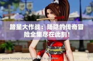 踏星大作战：陆隐的传奇冒险全集尽在此刻！