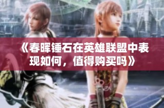 《春晖锤石在英雄联盟中表现如何，值得购买吗》