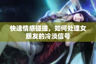 快速情感碰撞，如何处理女朋友的冷淡信号