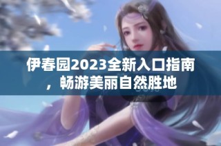 伊春园2023全新入口指南，畅游美丽自然胜地