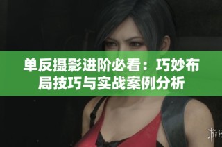 单反摄影进阶必看：巧妙布局技巧与实战案例分析