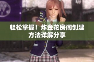 轻松掌握！炸金花房间创建方法详解分享