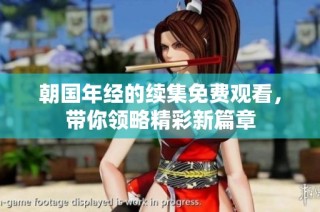 朝国年经的续集免费观看，带你领略精彩新篇章