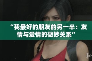 “我最好的朋友的另一半：友情与爱情的微妙关系”