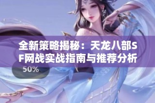全新策略揭秘：天龙八部SF网战实战指南与推荐分析