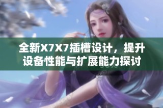 全新X7X7插槽设计，提升设备性能与扩展能力探讨