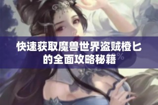 快速获取魔兽世界盗贼橙匕的全面攻略秘籍