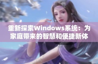 重新探索Windows系统：为家庭带来的智慧和便捷新体验