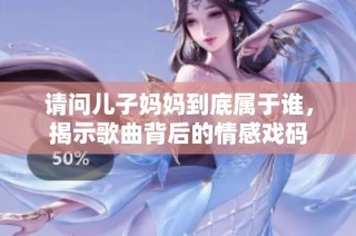 请问儿子妈妈到底属于谁，揭示歌曲背后的情感戏码