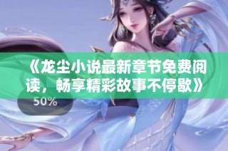 《龙尘小说最新章节免费阅读，畅享精彩故事不停歇》