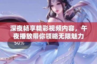 深夜畅享精彩视频内容，午夜播放带你领略无限魅力