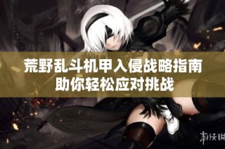 荒野乱斗机甲入侵战略指南 助你轻松应对挑战