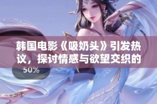 韩国电影《吸奶头》引发热议，探讨情感与欲望交织的复杂关系