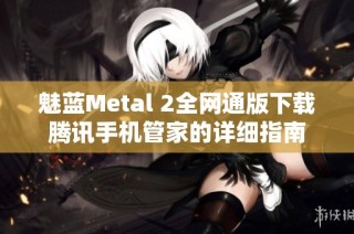 魅蓝Metal 2全网通版下载腾讯手机管家的详细指南
