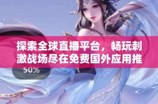 探索全球直播平台，畅玩刺激战场尽在免费国外应用推荐