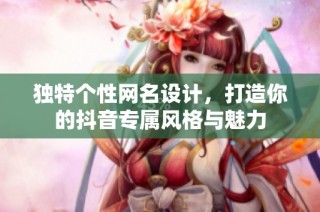 独特个性网名设计，打造你的抖音专属风格与魅力